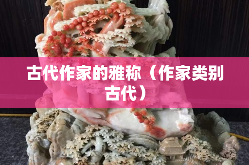 古代作家的雅称（作家类别古代）