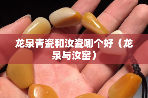 龙泉青瓷和汝瓷哪个好（龙泉与汝窑）
