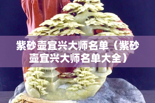 紫砂壶宜兴大师名单（紫砂壶宜兴大师名单大全）