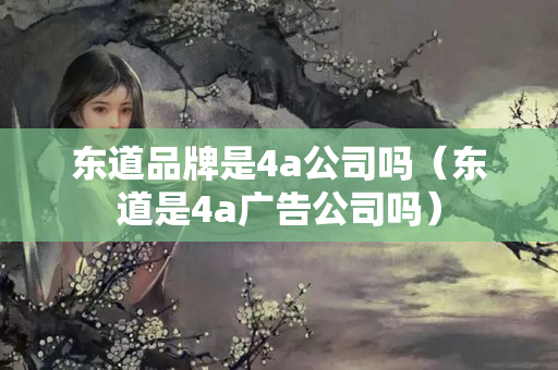 东道品牌是4a公司吗（东道是4a广告公司吗）