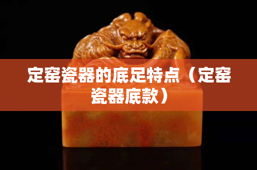 定窑瓷器的底足特点（定窑瓷器底款）