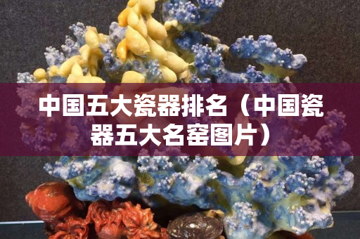 中国五大瓷器排名（中国瓷器五大名窑图片）