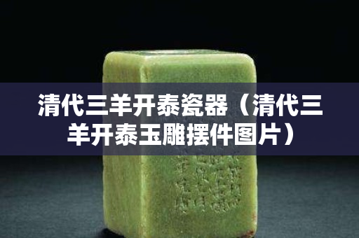 清代三羊开泰瓷器（清代三羊开泰玉雕摆件图片）