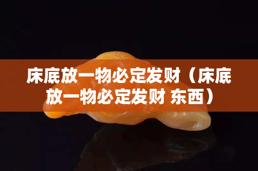 床底放一物必定发财（床底放一物必定发财 东西）