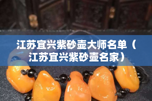 江苏宜兴紫砂壶大师名单（江苏宜兴紫砂壶名家）