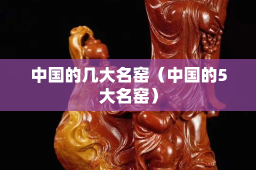 中国的几大名窑（中国的5大名窑）