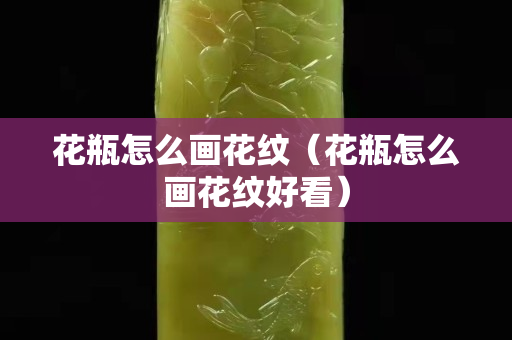 花瓶怎么画花纹（花瓶怎么画花纹好看）