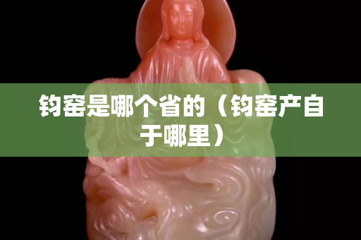 钧窑是哪个省的（钧窑产自于哪里）