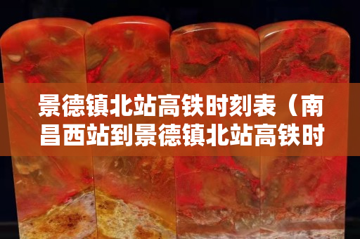 景德镇北站高铁时刻表（南昌西站到景德镇北站高铁时刻表）