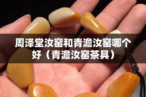 周泽堂汝窑和青澹汝窑哪个好（青澹汝窑茶具）