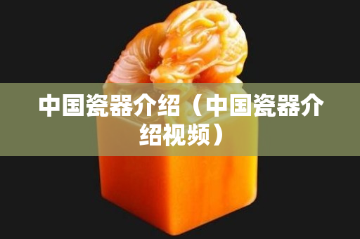 中国瓷器介绍（中国瓷器介绍视频）