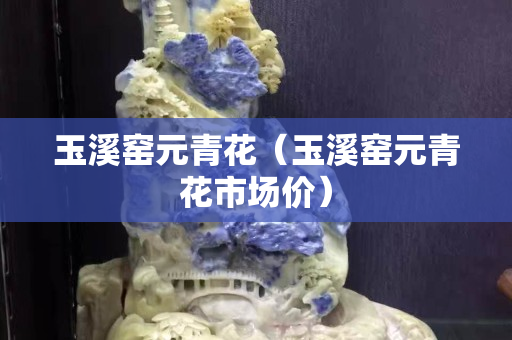 玉溪窑元青花（玉溪窑元青花市场价）
