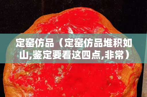 定窑仿品（定窑仿品堆积如山,鉴定要看这四点,非常）