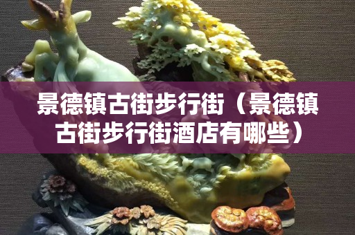 景德镇古街步行街（景德镇古街步行街酒店有哪些）