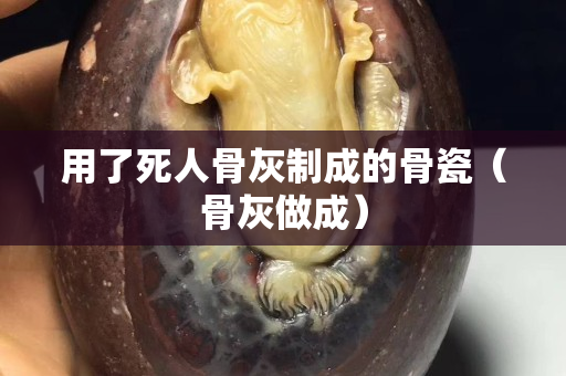 用了死人骨灰制成的骨瓷（骨灰做成）