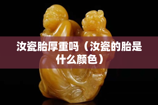 汝瓷胎厚重吗（汝瓷的胎是什么颜色）