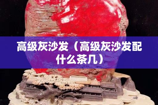 高级灰沙发（高级灰沙发配什么茶几）