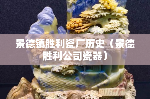 景德镇胜利瓷厂历史（景德胜利公司瓷器）