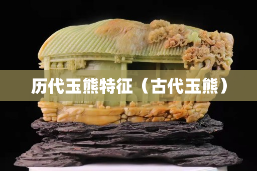历代玉熊特征（古代玉熊）