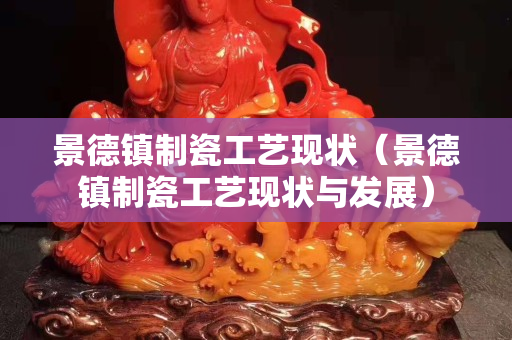 景德镇制瓷工艺现状（景德镇制瓷工艺现状与发展）