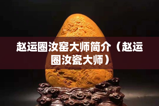 赵运圈汝窑大师简介（赵运圈汝瓷大师）
