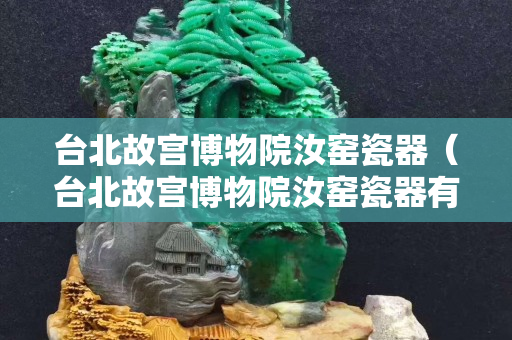 台北故宫博物院汝窑瓷器（台北故宫博物院汝窑瓷器有多少）