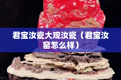 君宝汝瓷大观汝瓷（君宝汝窑怎么样）