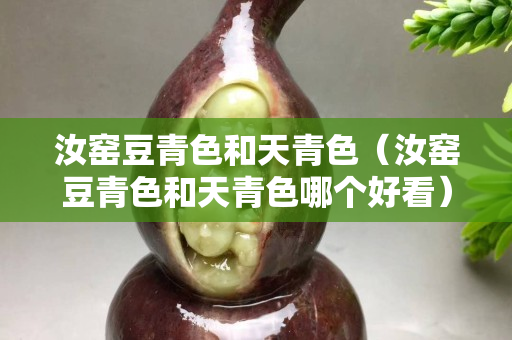 汝窑豆青色和天青色（汝窑豆青色和天青色哪个好看）
