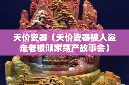 天价瓷器（天价瓷器被人盗走老板倾家荡产故事会）