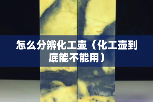 怎么分辨化工壶（化工壶到底能不能用）