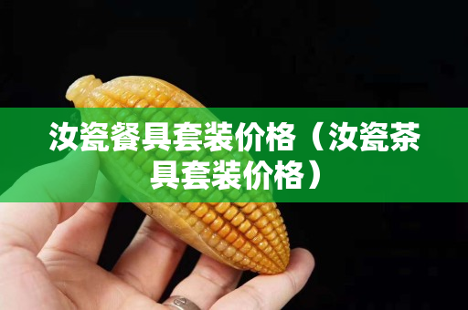 汝瓷餐具套装价格（汝瓷茶具套装价格）