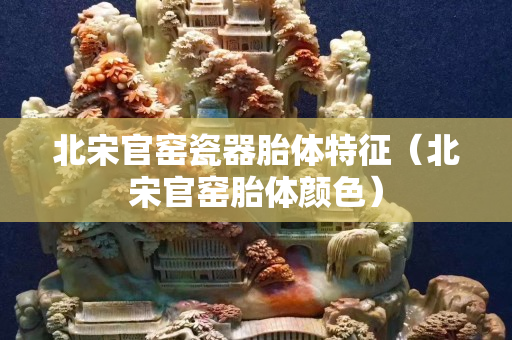 北宋官窑瓷器胎体特征（北宋官窑胎体颜色）