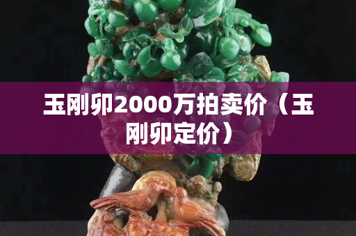 玉刚卯2000万拍卖价（玉刚卯定价）