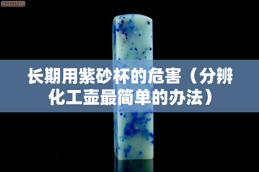 长期用紫砂杯的危害（分辨化工壶最简单的办法）