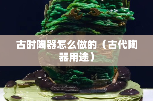 古时陶器怎么做的（古代陶器用途）
