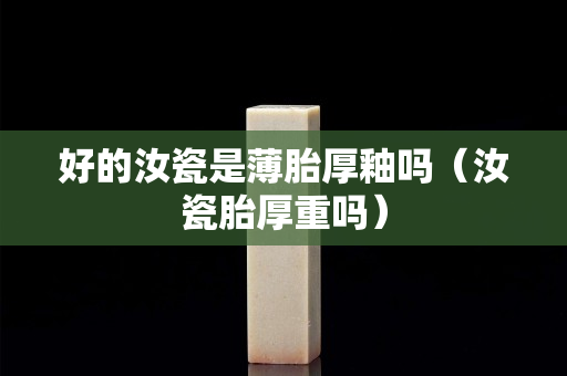 好的汝瓷是薄胎厚釉吗（汝瓷胎厚重吗）