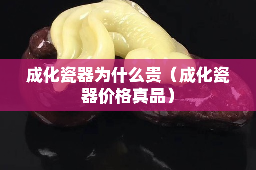 成化瓷器为什么贵（成化瓷器价格真品）