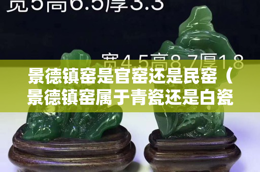 景德镇窑是官窑还是民窑（景德镇窑属于青瓷还是白瓷）