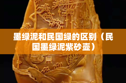 墨绿泥和民国绿的区别（民国墨绿泥紫砂壶）
