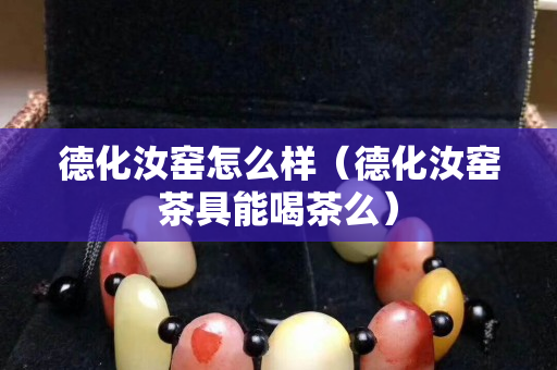 德化汝窑怎么样（德化汝窑茶具能喝茶么）