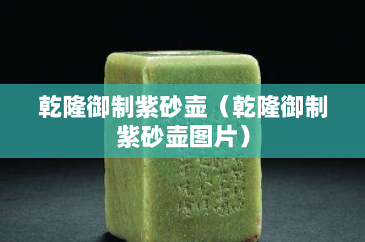 乾隆御制紫砂壶（乾隆御制紫砂壶图片）