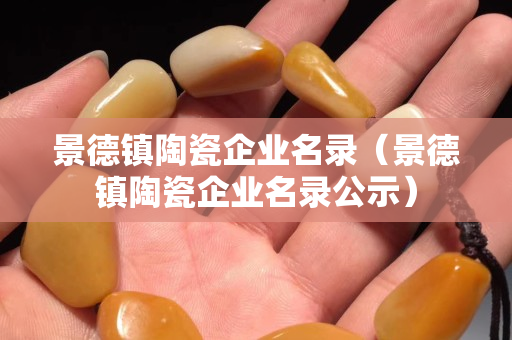 景德镇陶瓷企业名录（景德镇陶瓷企业名录公示）