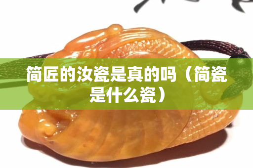 简匠的汝瓷是真的吗（简瓷是什么瓷）