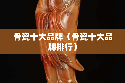 骨瓷十大品牌（骨瓷十大品牌排行）