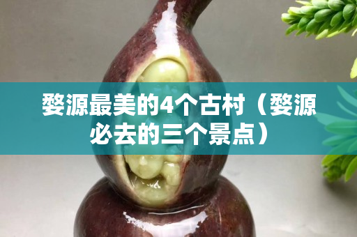 婺源最美的4个古村（婺源必去的三个景点）