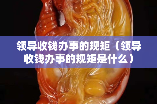 领导收钱办事的规矩（领导收钱办事的规矩是什么）