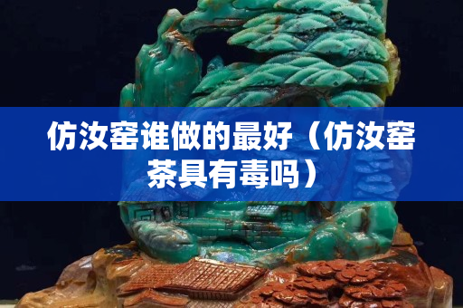 仿汝窑谁做的最好（仿汝窑茶具有毒吗）