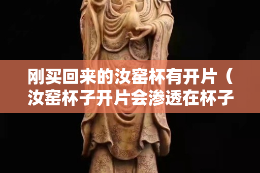 刚买回来的汝窑杯有开片（汝窑杯子开片会渗透在杯子外面吗）