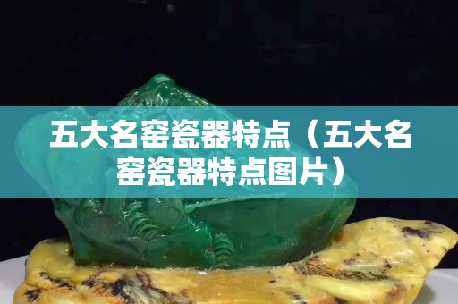 五大名窑瓷器特点（五大名窑瓷器特点图片）