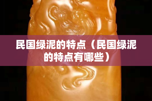 民国绿泥的特点（民国绿泥的特点有哪些）